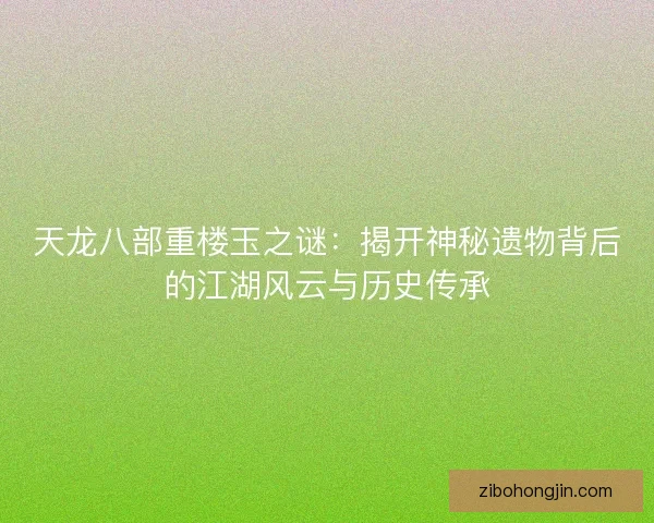 天龙八部重楼玉之谜:揭开神秘遗物背后的江湖风云与历史传承 天龙八部重楼玉之谜:揭开神秘遗物背后的江湖风云与历史传承