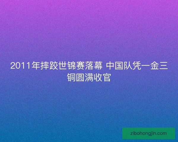 2011年摔跤世锦赛落幕 中国队凭一金三铜圆满收官 2011年摔跤世锦赛落幕 中国队凭一金三铜圆满收官