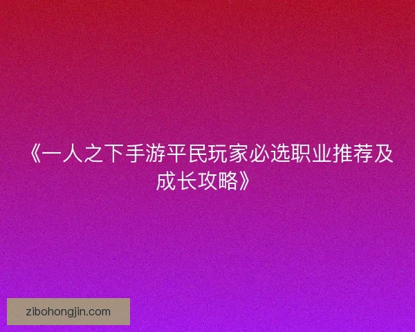 《一人之下手游平民玩家必选职业推荐及成长攻略》 《一人之下手游平民玩家必选职业推荐及成长攻略》