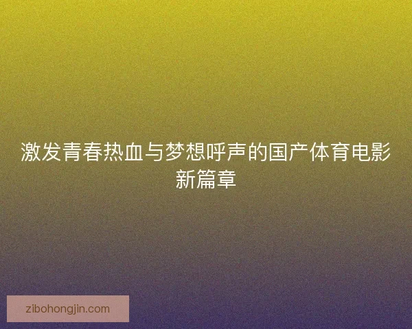 激发青春热血与梦想呼声的国产体育电影新篇章