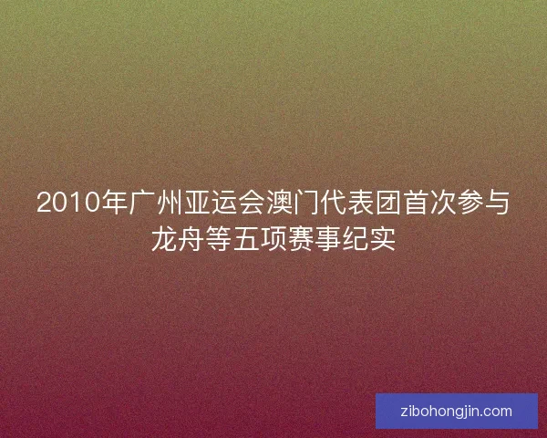 2010年广州亚运会澳门代表团首次参与龙舟等五项赛事纪实