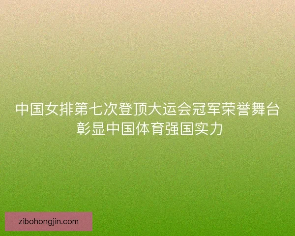中国女排第七次登顶大运会冠军荣誉舞台 彰显中国体育强国实力