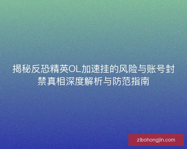 揭秘反恐精英OL加速挂的风险与账号封禁真相深度解析与防范指南 揭秘反恐精英OL加速挂的风险与账号封禁真相深度解析与防范指南