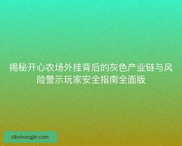 揭秘开心农场外挂背后的灰色产业链与风险警示玩家安全指南全面版 揭秘开心农场外挂背后的灰色产业链与风险警示玩家安全指南全面版