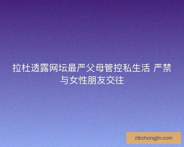 拉杜透露网坛最严父母管控私生活 严禁与女性朋友交往 拉杜透露网坛最严父母管控私生活 严禁与女性朋友交往