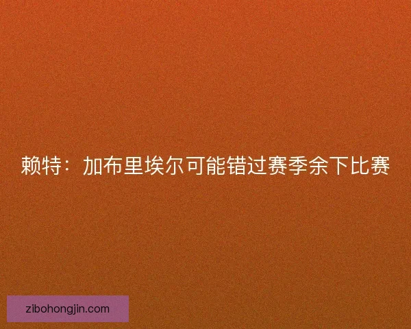 赖特：加布里埃尔可能错过赛季余下比赛